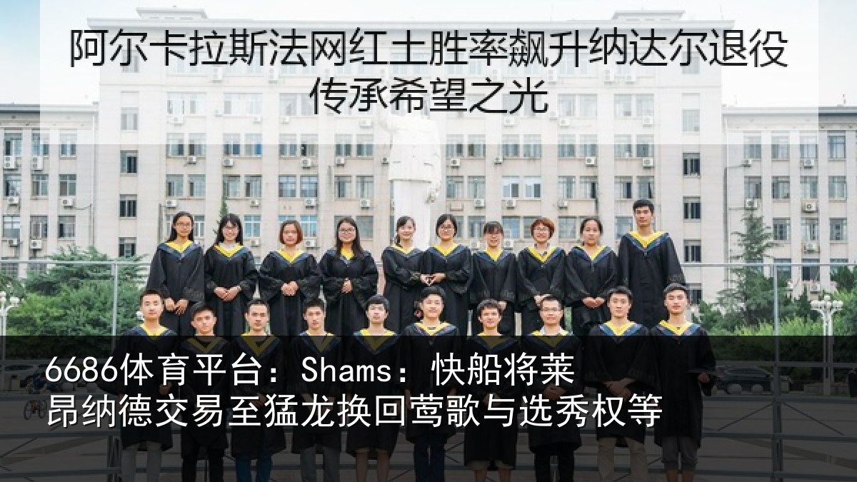 6686体育平台：Shams：快船相关情况猛龙相关情况等