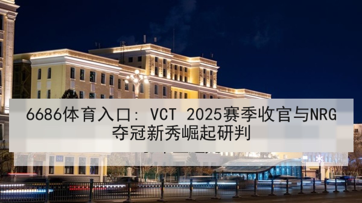 6686体育入口: VCT 2025赛季收官与NRG夺冠新秀崛起研判 6686体育入口: VCT 2025赛季收官与NRG夺冠新秀崛起研判