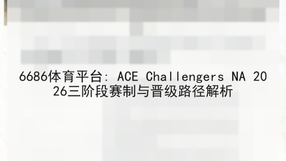 6686体育平台: ACE Challengers NA 2026三阶段赛制与晋级路径解析