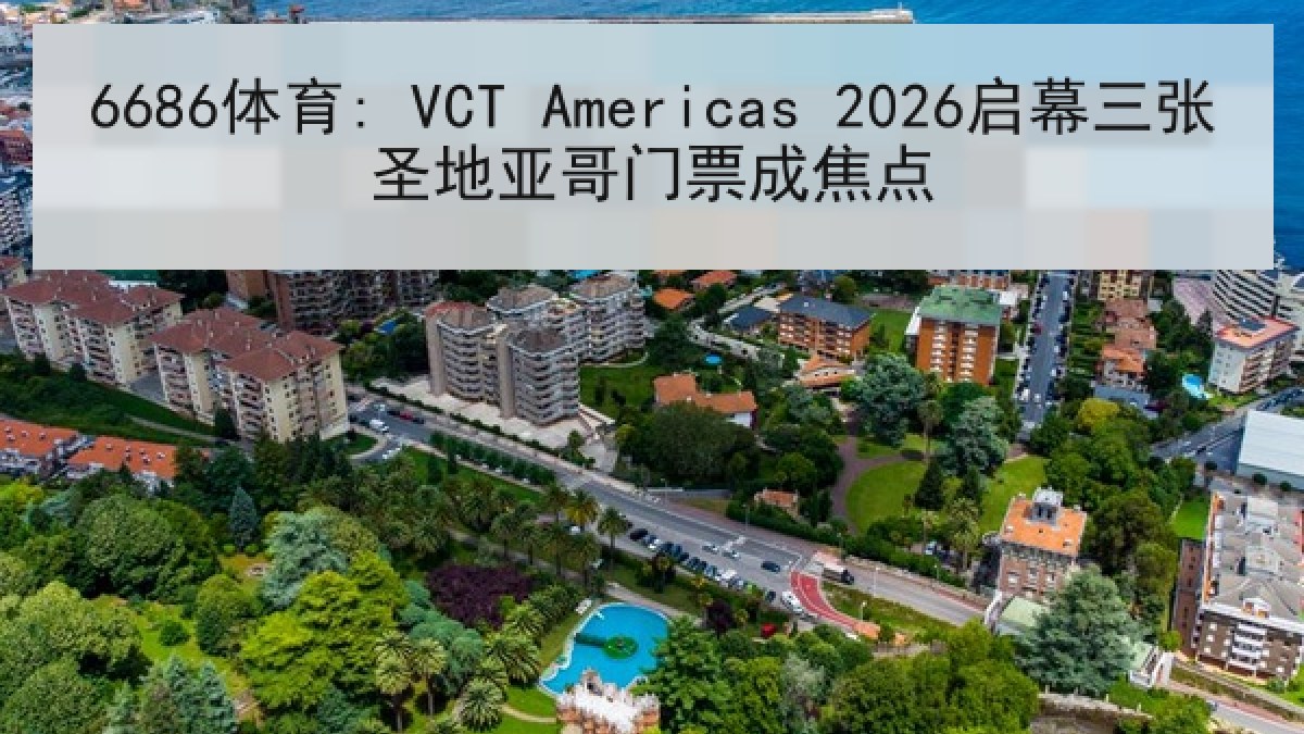 6686体育: VCT Americas 2026启幕三张圣地亚哥门票成焦点