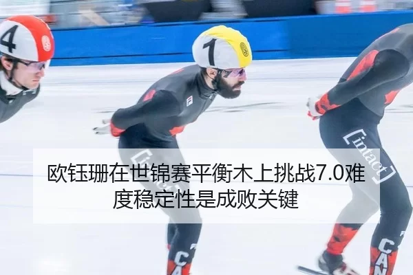 欧钰珊在世锦赛平衡木上挑战7.0难度稳定性是成败关键