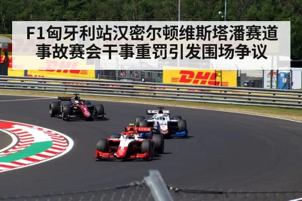 F1匈牙利站汉密尔顿维斯塔潘赛道事故赛会干事重罚引发围场争议