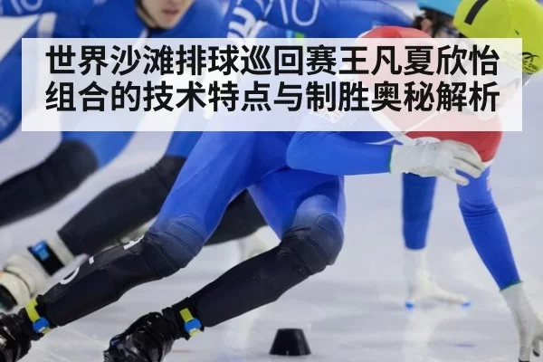 世界沙滩排球巡回赛王凡夏欣怡组合的技术特点与制胜奥秘解析