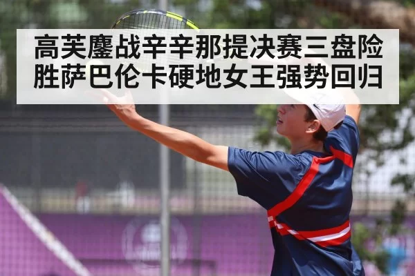 高芙鏖战辛辛那提决赛三盘险胜萨巴伦卡硬地女王强势回归