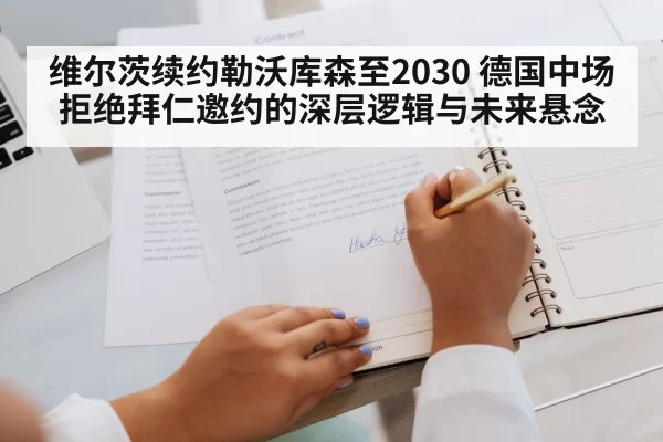 维尔茨续约勒沃库森至2030 德国中场拒绝拜仁邀约的深层逻辑与未来悬念