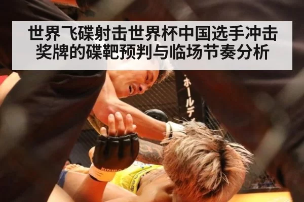 世界飞碟射击世界杯中国选手冲击奖牌的碟靶预判与临场节奏分析